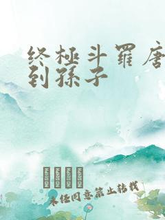 终极斗罗唐三见到孙子