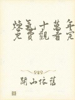 炼气十万年全集免费观看完整版动漫