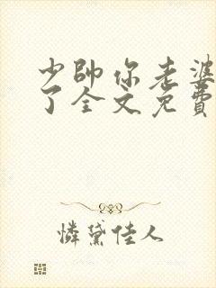 少帅你老婆又跑了全文免费阅读了