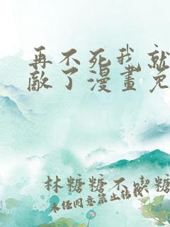 再不死我就真无敌了漫画免费完整版