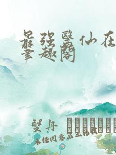 最强医仙在都市笔趣阁