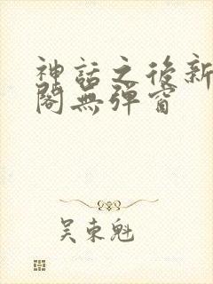 神话之后新笔趣阁无弹窗