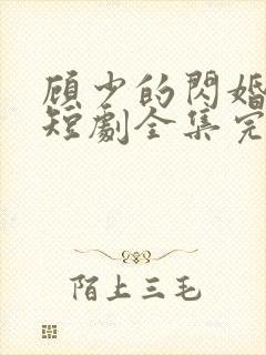 顾少的闪婚娇妻短剧全集完整版