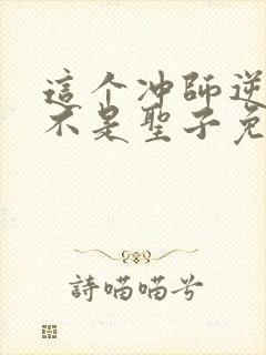 这个冲师逆徒才不是圣子免费漫画下拉式