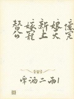 替嫁新娘亿万老公宠上天完整