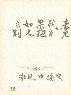 《如果我老婆被别人抱》免费阅读