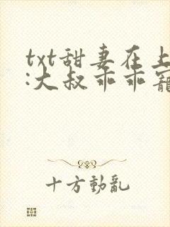 txt甜妻在上:大叔乖乖宠我