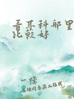 看耳科哪里医院比较好