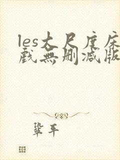 les大尺度床戏无删减版