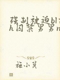 强制被迫bl高h囚禁男男np