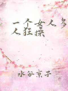 一个女人多个男人狂操