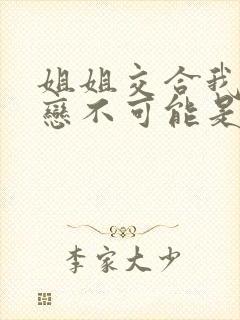 姐姐交合我的初恋不可能是我姐姐