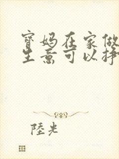 宝妈在家做什么生意可以挣钱呢