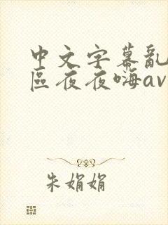 中文字幕乱码一区夜夜嗨av