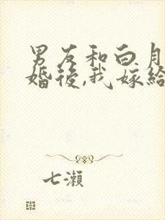 男友和白月光求婚后,我嫁给他死对头结局