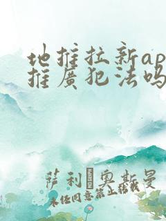 地推拉新app推广犯法吗