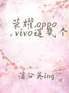 荣耀,oppo, vivo这几个款手机哪个好