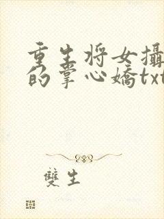 重生将女摄政王的掌心娇txt