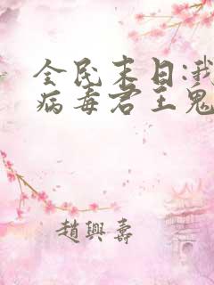 全民末日:我,病毒君王鬼神阎罗完整版txt