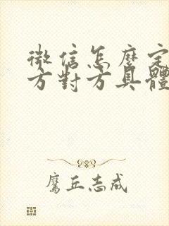 微信怎么定位地方对方具体位置