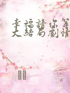 幸福请你等等我大结局剧情