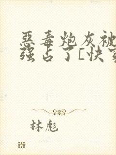 恶毒炮灰被主角强占了[快穿]全文阅读