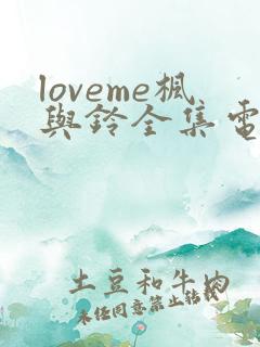 loveme枫与铃全集电视剧免费播放