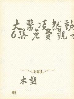 大医凌然动态漫6集免费观看