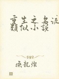 重生之名流巨星类似小说