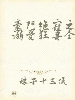 豪门绝宠之峥少溺爱狂妻全文在线阅读