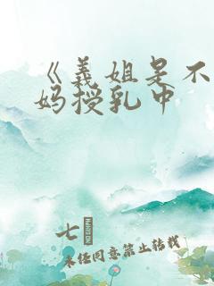 《义姐是不良妈妈授乳中