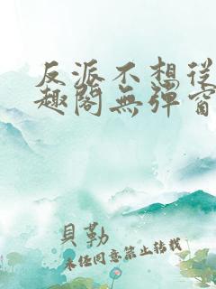 反派不想从良笔趣阁无弹窗