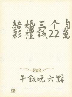 结婚三个月离婚彩礼钱22万退多少