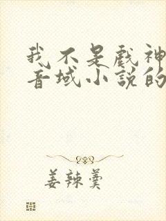 我不是戏神三九音域小说的免费阅读