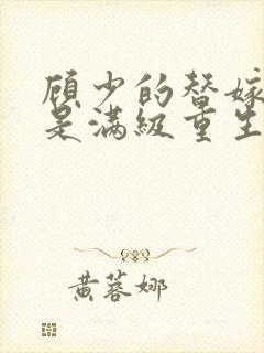 顾少的替嫁甜妻是满级重生大佬