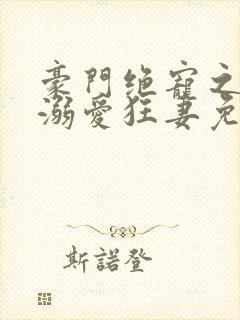 豪门绝宠之峥少溺爱狂妻免费看