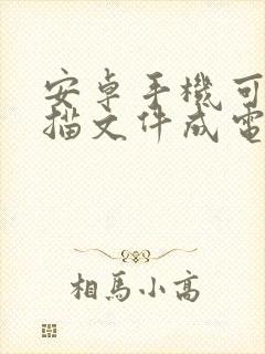 安卓手机可以扫描文件成电子版吗