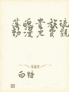 落魄贵族琉璃川动漫免费观看樱花