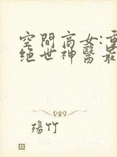 空间商女:重生绝世神医最新章节