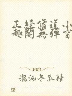 正经修道小说笔趣阁无弹窗最新章节