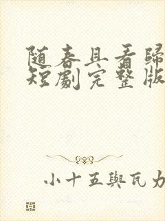 随春且看归何处短剧完整版