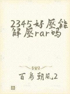 2345好压能解压rar吗