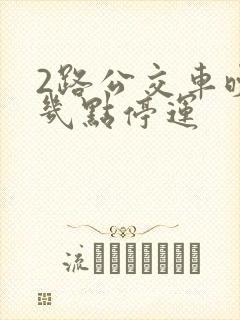 2路公交车晚上几点停运