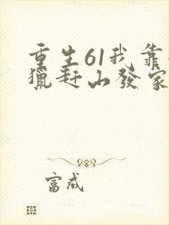 重生61我靠打猎赶山发家致富枫说