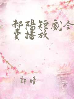 郝阳短剧全集免费播放