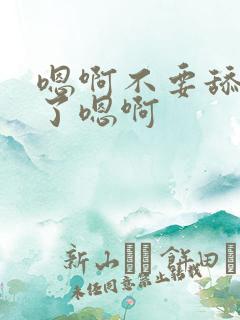 嗯啊不要舔受不了嗯啊