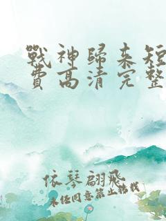 战神归来短剧免费高清完整版