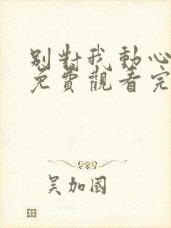 别对我动心全集免费观看完整版