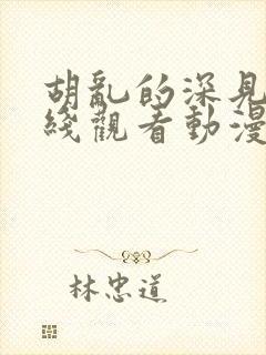 胡乱的深见君在线观看动漫