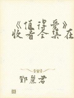 《值得爱》免费收看全集在线观看